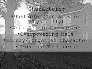 Characters: 
• Unstable (Mentally or 
Physically) 
• Weak Female Characters 
• Overpowering Male 
• Lonely/Forgotten Character 
• Troubled Teenagers 
