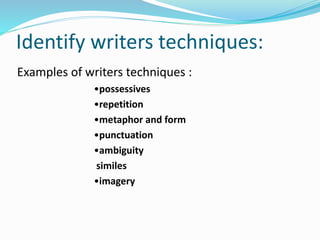 Identify writers techniques:
Examples of writers techniques :
•possessives
•repetition
•metaphor and form
•punctuation
•ambiguity
similes
•imagery
 