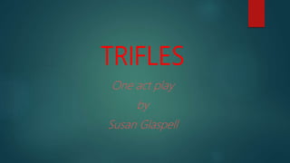 TRIFLES
One act play
by
Susan Glaspell
 