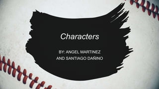 Characters
BY: ANGEL MARTINEZ
AND SANTIAGO DAÑINO
 