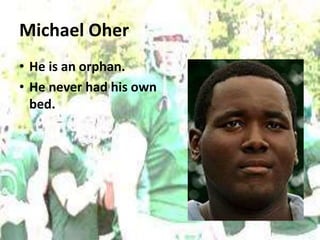 Michael Oher
• He is an orphan.
• He never had his own
bed.
 