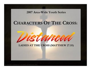 2007 Area-Wide Youth Series


CHARACTERS OF THE CROSS:



 LADIES AT THE CROSS (MATTHEW 27.55)