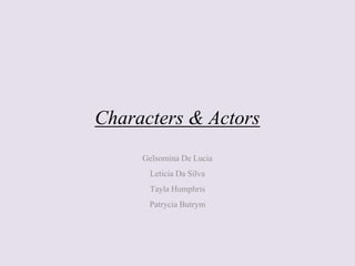 Characters & Actors
Gelsomina De Lucia
Leticia Da Silva
Tayla Humphris
PatryciaButrym
 