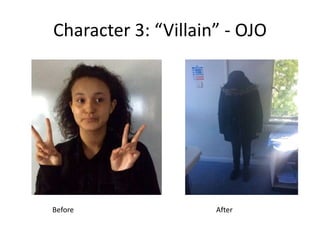 Character 3: “Villain” - OJO
Before After
 