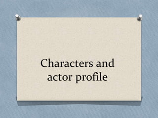 Characters and
actor profile
 