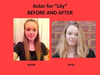 Actor for “Lily”
BEFORE AND AFTER
BEFORE AFTER
 