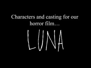 Characters and casting for our
horror film…
 