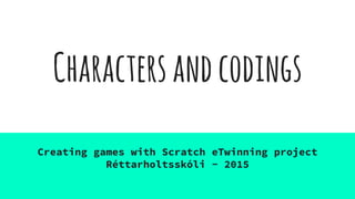 Charactersandcodings
Creating games with Scratch eTwinning project
Réttarholtsskóli - 2015
 