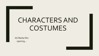 CHARACTERS AND
COSTUMES
AS Media film
opening…
 