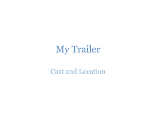 My Trailer
Cast and Location
 