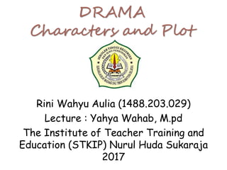 DRAMA
Characters and Plot
Rini Wahyu Aulia (1488.203.029)
Lecture : Yahya Wahab, M.pd
The Institute of Teacher Training and
Education (STKIP) Nurul Huda Sukaraja
2017
 