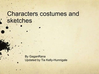 Characters costumes and sketches By GaganRana Updated by Tia Kelly-Hunnigale 