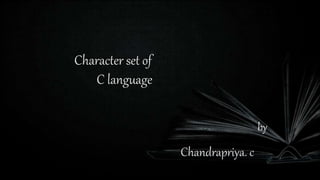 Character set of
C language
by
Chandrapriya. c
 