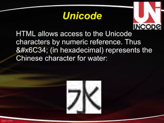 Unicode
HTML allows access to the Unicode
characters by numeric reference. Thus
水 (in hexadecimal) represents the
Chinese character for water:
 