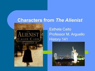 Characters from  The Alienist Esthela Caito Professor M. Arguello History 141 