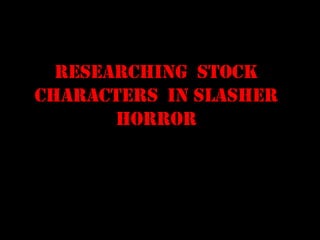 Researching  stock characters  in slasher horror 