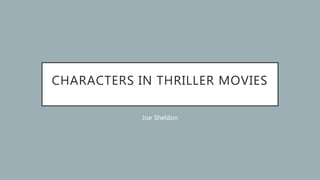 CHARACTERS IN THRILLER MOVIES
Joe Sheldon
 