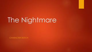 The Nightmare
CHARACTER SKETCH
 