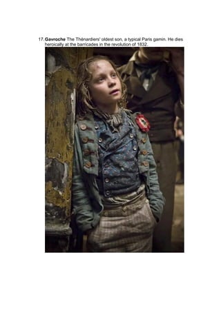 17.Gavroche The Thénardiers' oldest son, a typical Paris gamin. He dies
heroically at the barricades in the revolution of 1832.
 