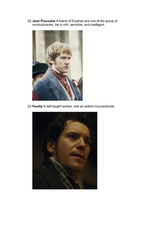 22.Jean Prouvaire A friend of Enjolras and one of the group of
revolutionaries. He is rich, sensitive, and intelligent.
23.Feuilly A self-taught worker, and an ardent insurrectionist
 