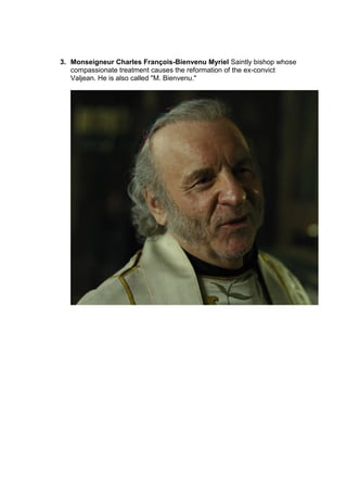 3. Monseigneur Charles François-Bienvenu Myriel Saintly bishop whose
compassionate treatment causes the reformation of the ex-convict
Valjean. He is also called "M. Bienvenu."
 