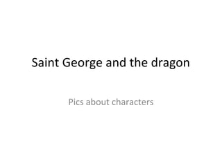Saint George and the dragon

      Pics about characters
 