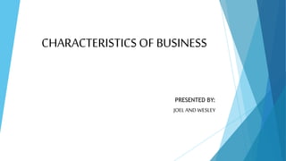 CHARACTERISTICS OF BUSINESS
PRESENTED BY:
JOEL AND WESLEY
 