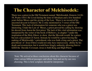 There was a priest in the Old Testament named Melchisedek, Genesis 14:18-
19, Psalm 110:4. He Lived during the time of Abr...