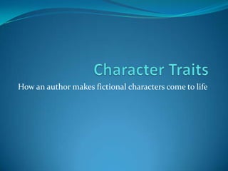 Character Traits How an author makes fictional characters come to life 