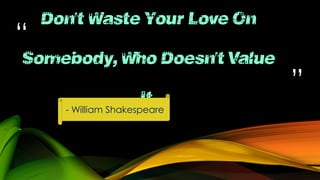 “

Don't Waste Your Love On

Somebody, Who Doesn't Value
It.
- William Shakespeare

”

 