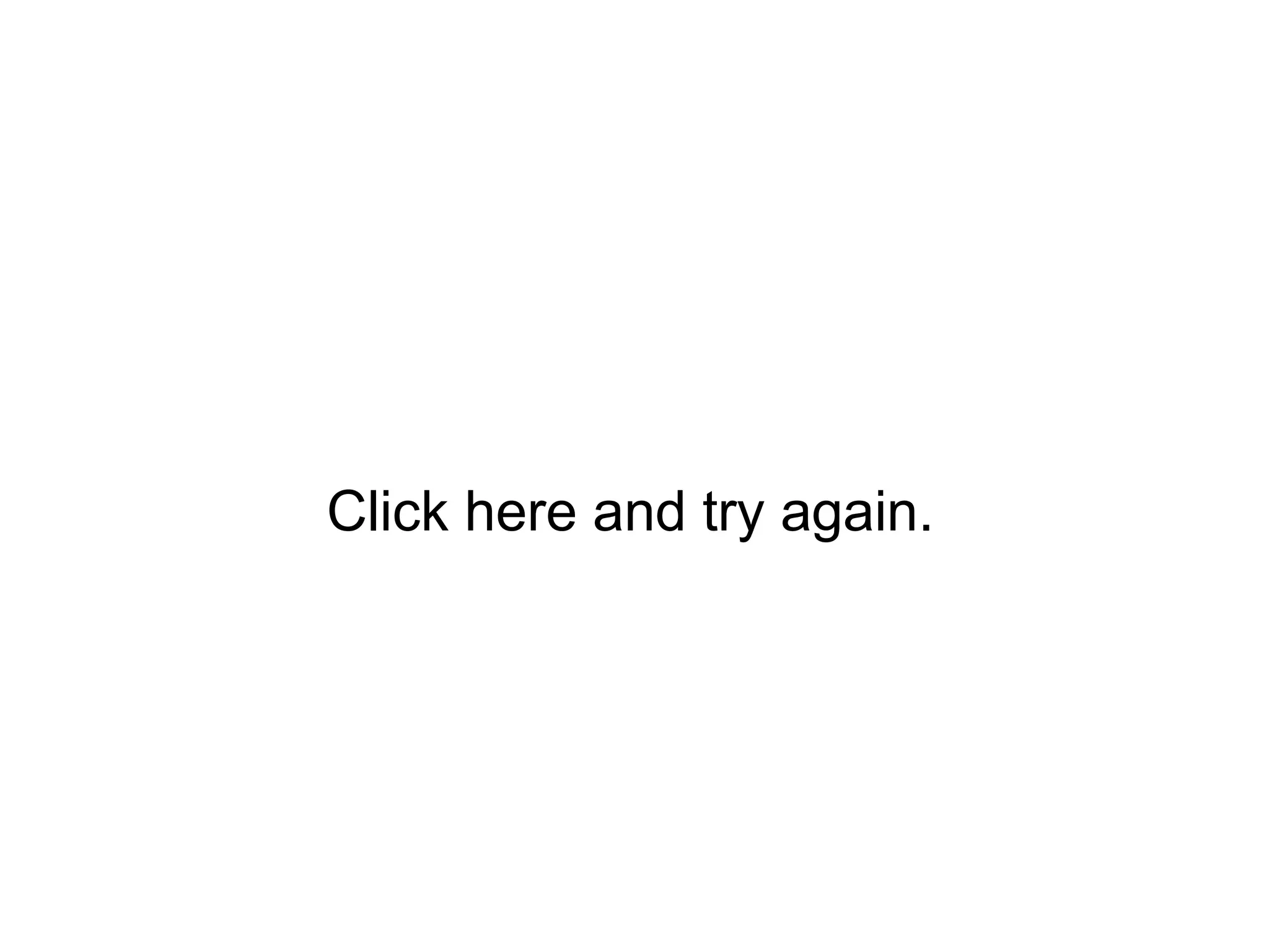 Click here and try again.
 