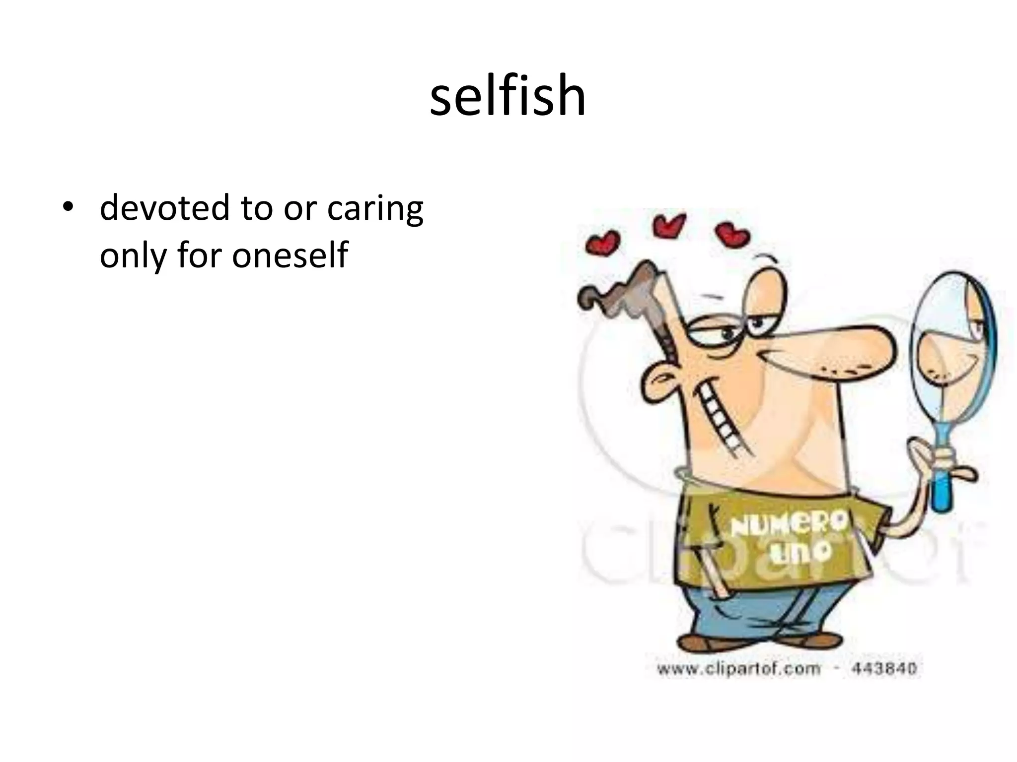 selfish
• devoted to or caring
only for oneself