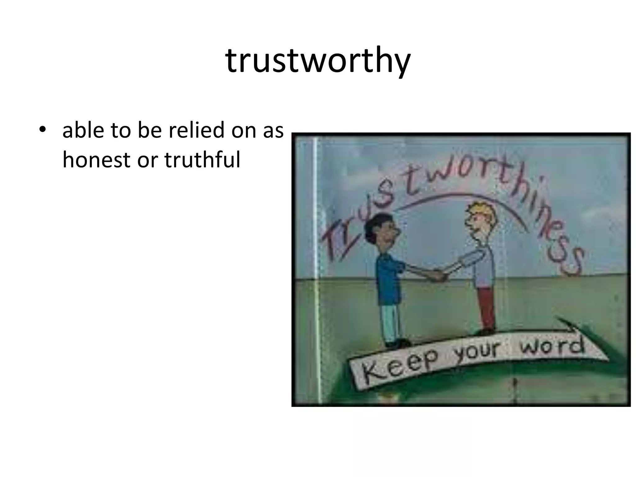 trustworthy
• able to be relied on as
honest or truthful