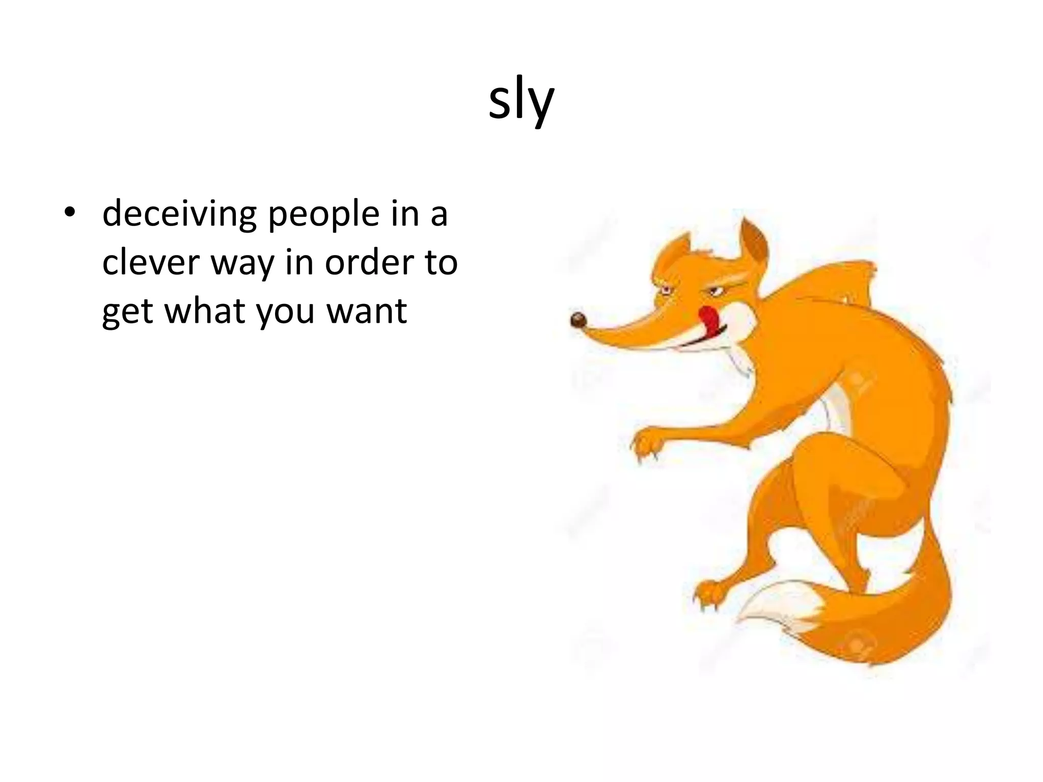 sly
• deceiving people in a
clever way in order to
get what you want