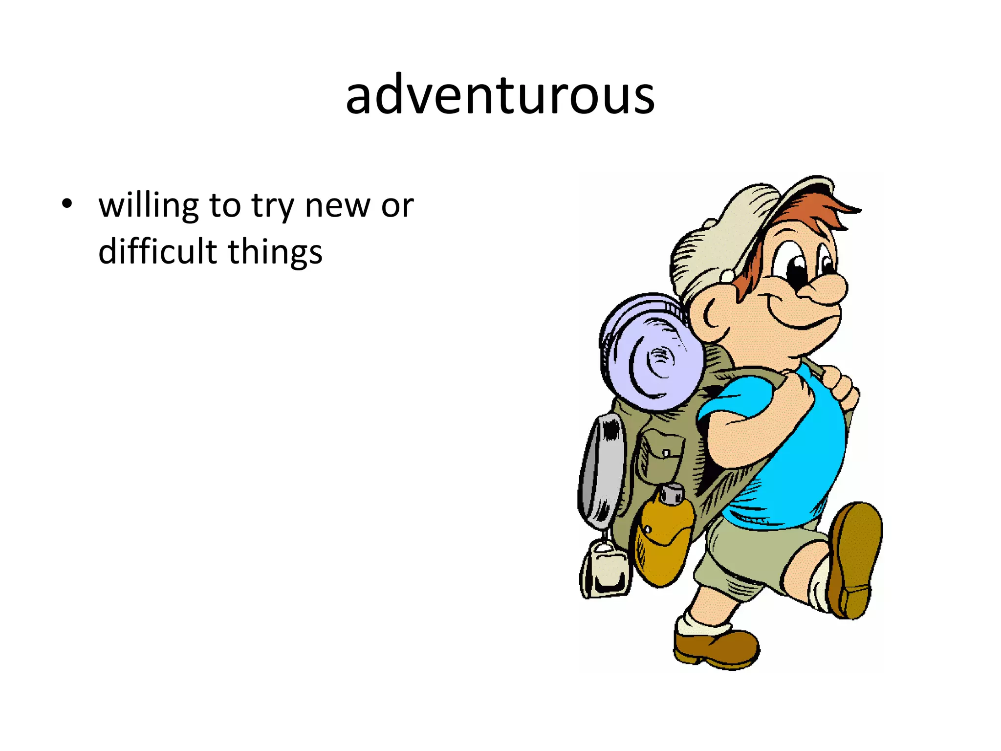 adventurous
• willing to try new or
difficult things