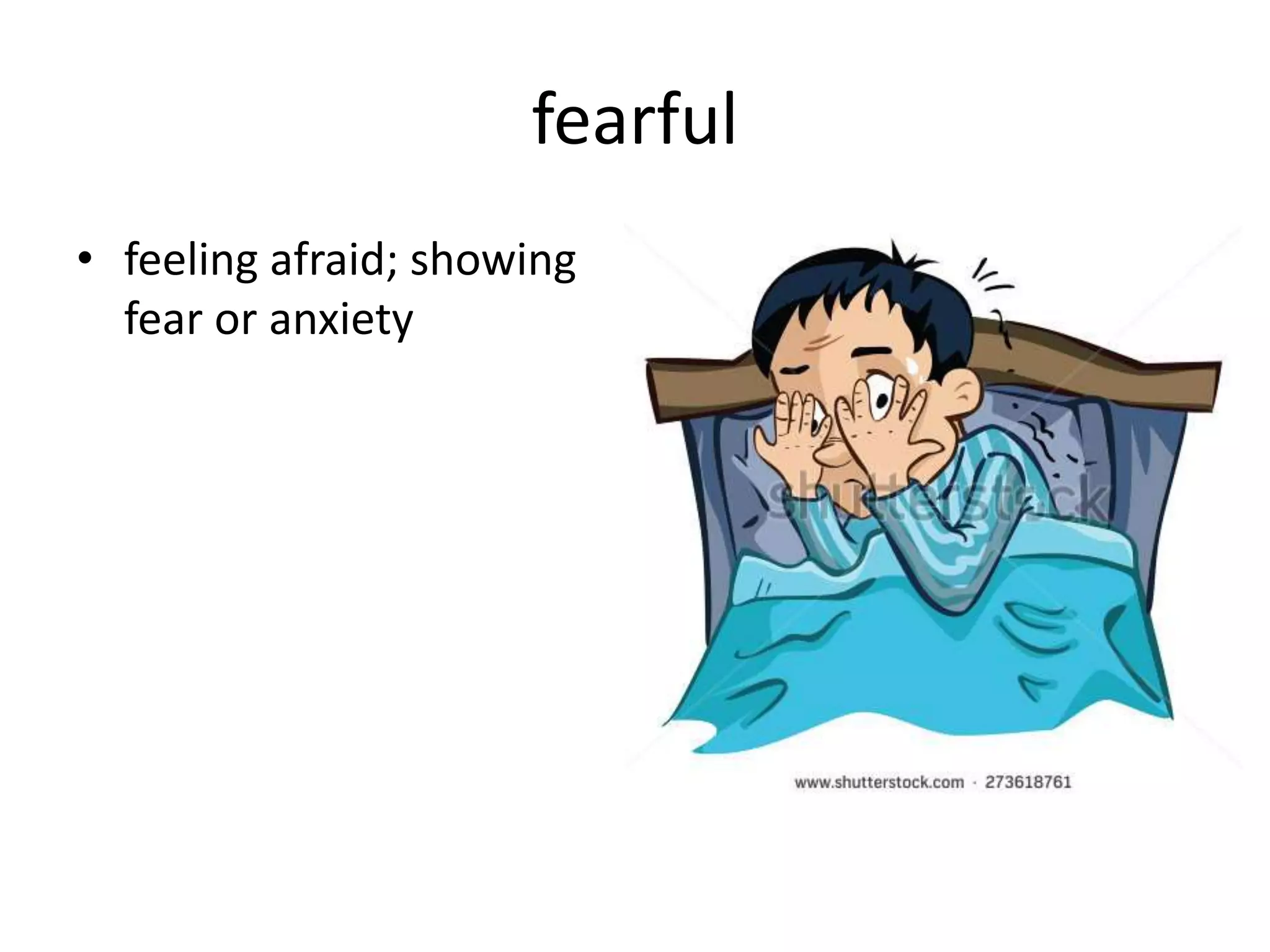 fearful
• feeling afraid; showing
fear or anxiety
