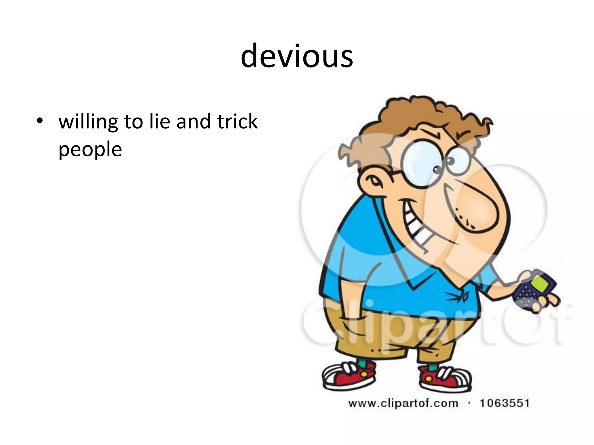 devious
• willing to lie and trick
people