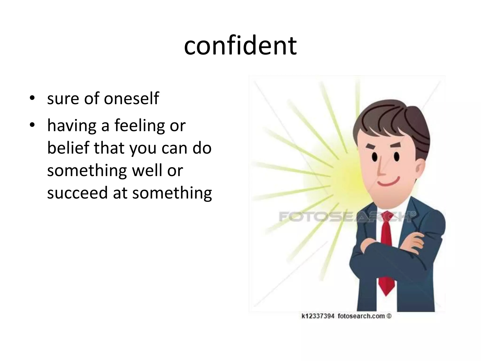 confident
• sure of oneself
• having a feeling or
belief that you can do
something well or
succeed at something