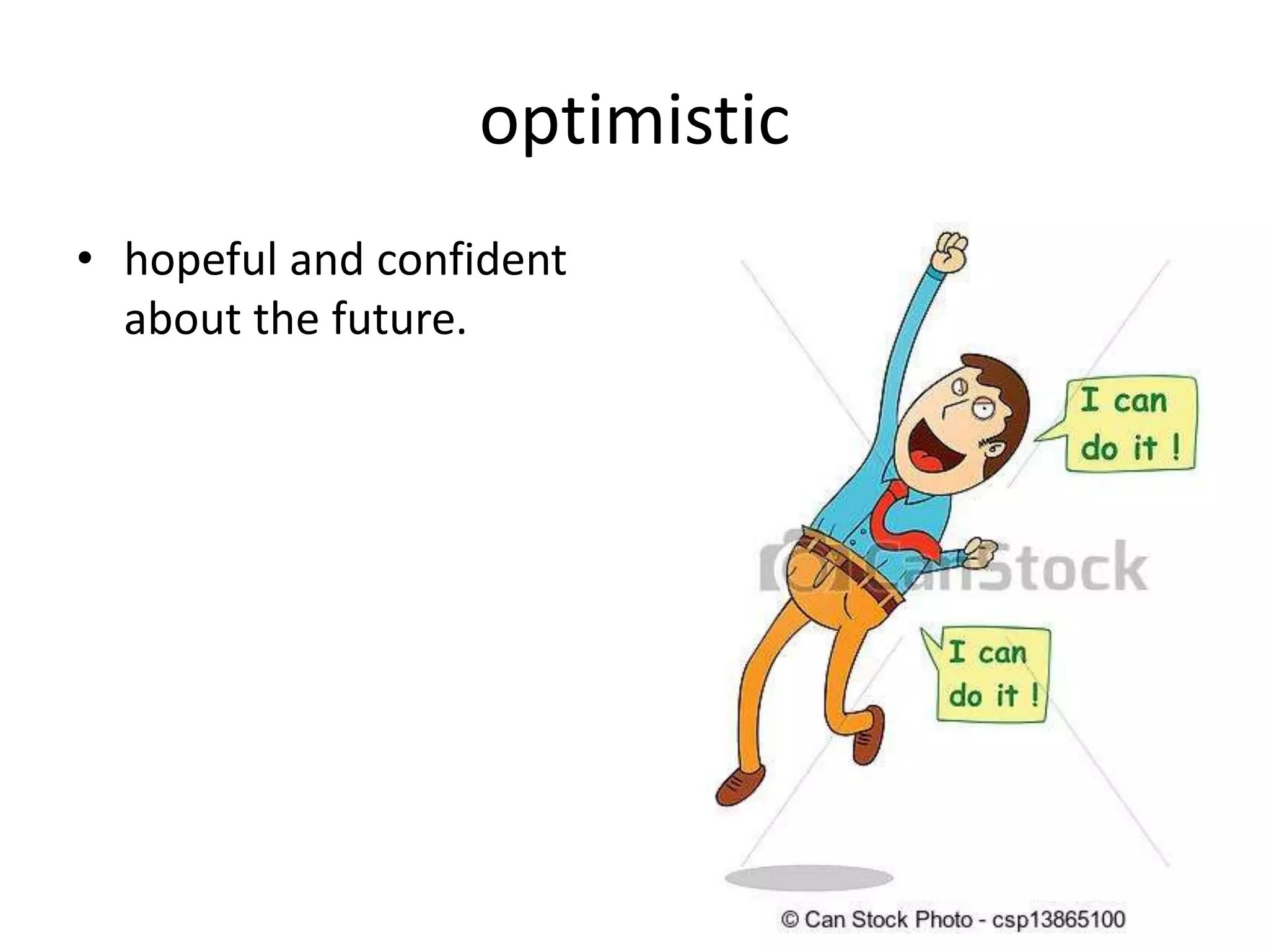 optimistic
• hopeful and confident
about the future.