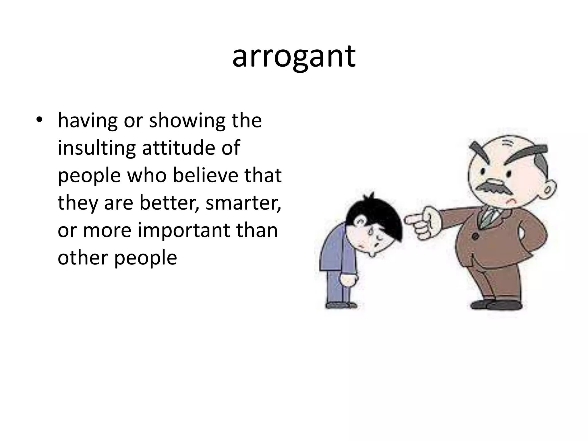arrogant
• having or showing the
insulting attitude of
people who believe that
they are better, smarter,
or more important than
other people