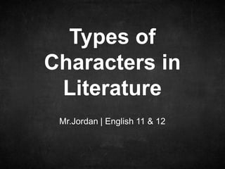 Mr.Jordan | English 11 & 12
Types of
Characters in
Literature
 