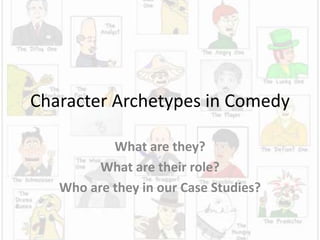 Character Archetypes in Comedy
What are they?
What are their role?
Who are they in our Case Studies?
 