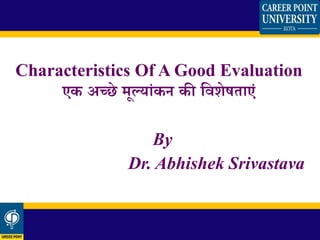 Characteristics Of A Good Evaluation
एक अच्छे मूल्यांकन की विशेषतयएां
By
Dr. Abhishek Srivastava
 