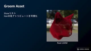 Groom Asset
Showリスト
Hairの各アトリビュートを可視化
Root UDIM
 