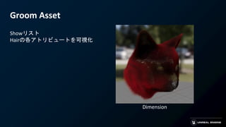 Groom Asset
Showリスト
Hairの各アトリビュートを可視化
Dimension
 