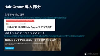 ちろナモ様の記事
https://qiita.com/chironamo/items/41d24d59bcab605e6475
Hair Groom導入部分
公式ドキュメント クイックスタート
https://docs.unrealengine.com/4.26/ja/WorkingWithContent/Hair/QuickStart/
 