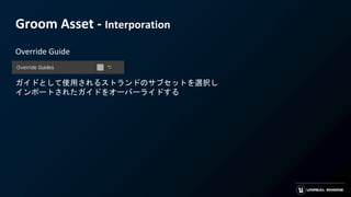 Groom Asset - Interporation
Override Guide
ガイドとして使用されるストランドのサブセットを選択し
インポートされたガイドをオーバーライドする
 