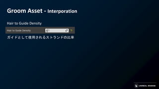 Groom Asset - Interporation
Hair to Guide Density
ガイドとして使用されるストランドの比率
 