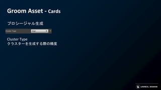Groom Asset - Cards
プロシージャル生成
Cluster Type
クラスターを生成する際の精度
 