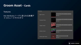 Groom Asset - Cards
Textures
Hair Attributesノードに送られる各種ア
トリビュートテクスチャ
 